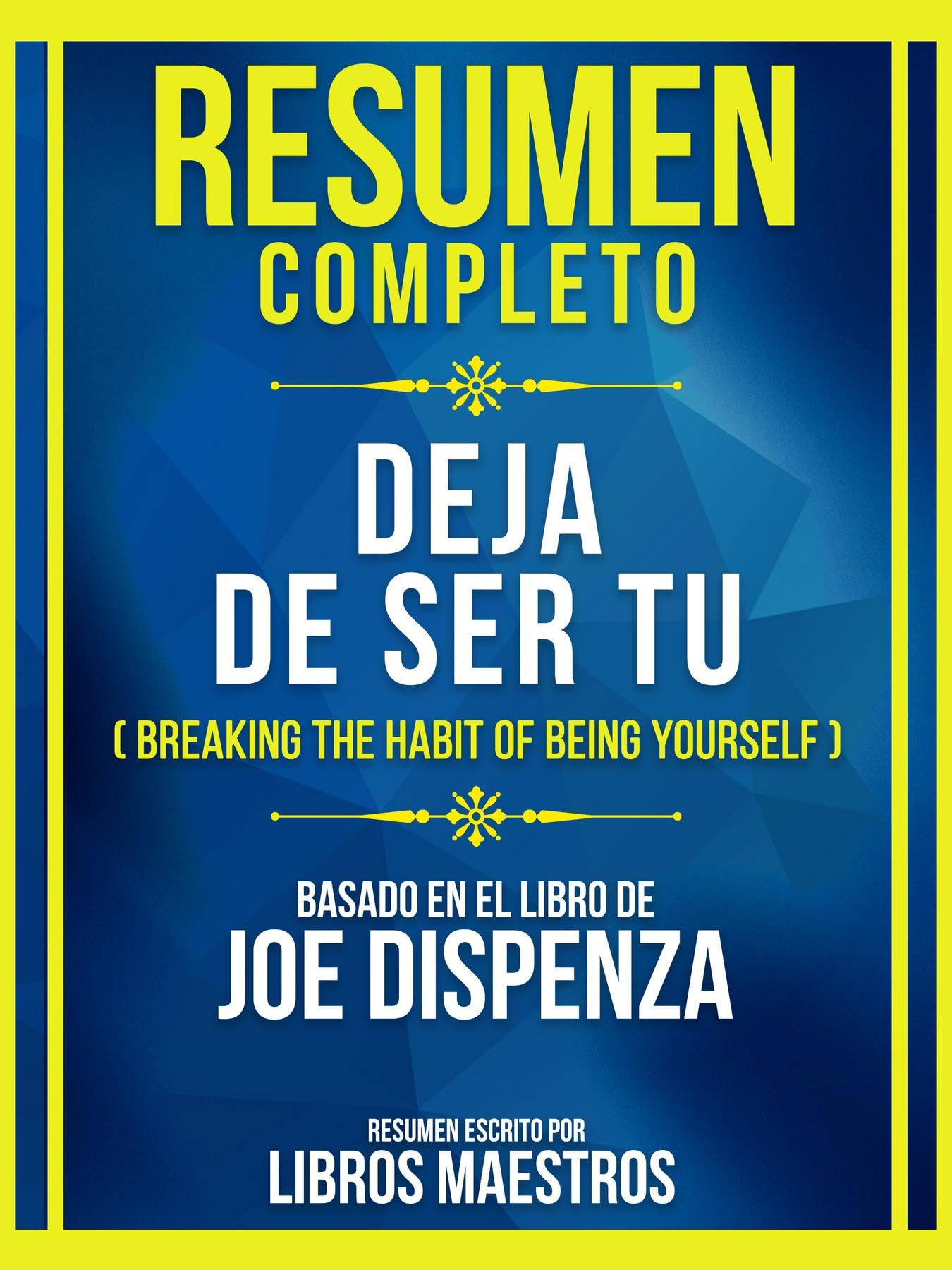 Resumen Completo - Deja De Ser Tu (Basado en Breaking The Habit Of Being Yourself) (Spanish Edition)